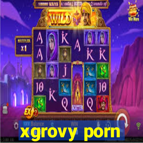 xgrovy porn